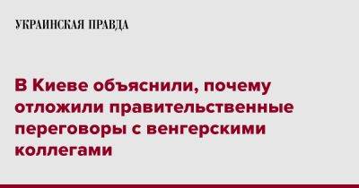 Петер Сийярто - В Киеве объяснили, почему отложили правительственные переговоры с венгерскими коллегами - pravda.com.ua - Украина - Киев - Венгрия - Будапешт - Ес