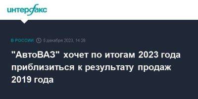 Максим Соколов - "АвтоВАЗ" хочет по итогам 2023 года приблизиться к результату продаж 2019 года - smartmoney.one - Москва - Россия