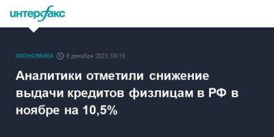Аналитики отметили снижение выдачи кредитов физлицам в РФ в ноябре на 10,5% - smartmoney.one - Москва - Россия