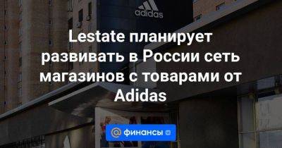 Lestate планирует развивать в России сеть магазинов с товарами от Adidas - smartmoney.one - Москва - Россия - Украина