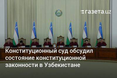 Конституционный суд обсудил состояние конституционной законности в Узбекистане - gazeta.uz - Узбекистан