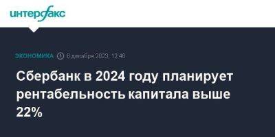 Герман Греф - Сбербанк в 2024 году планирует рентабельность капитала выше 22% - smartmoney.one - Москва