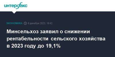 Минсельхоз заявил о снижении рентабельности сельского хозяйства в 2023 году до 19,1% - smartmoney.one - Москва - Россия