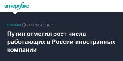 Владимир Путин - Путин отметил рост числа работающих в России иностранных компаний - smartmoney.one - Москва - Россия