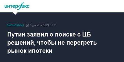 Владимир Путин - Путин заявил о поиске с ЦБ решений, чтобы не перегреть рынок ипотеки - smartmoney.one - Москва - Россия
