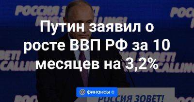 Владимир Путин - Путин заявил о росте ВВП РФ за 10 месяцев на 3,2% - smartmoney.one - Москва - Россия