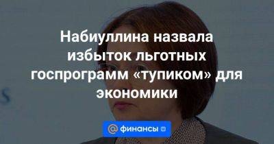 Эльвира Набиуллина - Набиуллина назвала избыток льготных госпрограмм «тупиком» для экономики - smartmoney.one - Москва - Россия