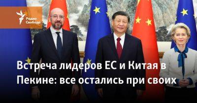 Си Цзиньпин - Шарль Мишель - Встреча лидеров ЕС и Китая в Пекине: все остались при своих - svoboda.org - Россия - Китай - США - Украина - Пекин - Брюссель - Ляйен - Ес