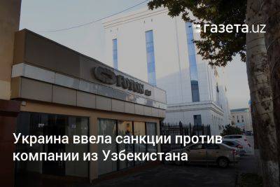 Украина ввела санкции против компании из Узбекистана - gazeta.uz - Украина - Узбекистан