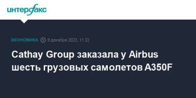 Cathay Group заказала у Airbus шесть грузовых самолетов A350F - smartmoney.one - Москва - Гонконг - Гонконг