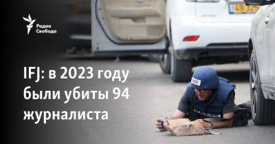 IFJ: в 2023 году были убиты 94 журналиста - svoboda.org - Россия - Китай - США - Украина - Израиль - Белоруссия - Франция - Иран