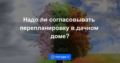 Надо ли согласовывать перепланировку в дачном доме? - smartmoney.one - Россия