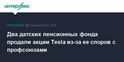 Два датских пенсионных фонда продали акции Tesla из-за ее споров с профсоюзами - smartmoney.one - Москва - США - Швеция - Дания