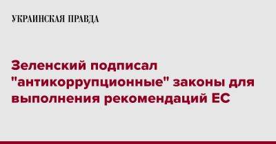 Владимир Зеленский - Зеленский подписал "антикоррупционные" законы для выполнения рекомендаций ЕС - pravda.com.ua - Ес