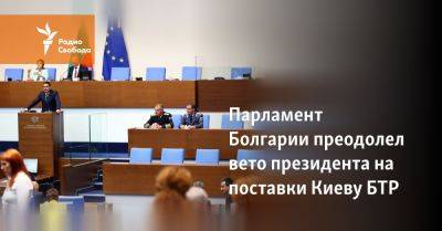 Румен Радев - Парламент Болгарии преодолел вето президента на поставки Киеву БТР - svoboda.org - Украина - Киев - Болгария
