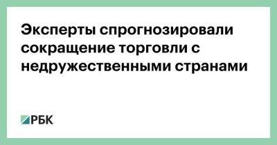 Эксперты спрогнозировали сокращение торговли с недружественными странами - smartmoney.one - Россия - Китай - США - Австралия - Турция - Япония - Иран - Индия - Канада - Азербайджан