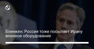 Энтони Блинкен - Блинкен: Россия тоже посылает Ирану военное оборудование - liga.net - Россия - США - Украина - Израиль - Иран - Иерусалим