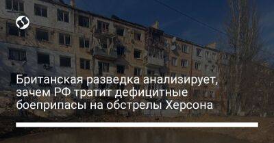 Британская разведка анализирует, зачем РФ тратит дефицитные боеприпасы на обстрелы Херсона - liga.net - Россия - Украина - Херсон