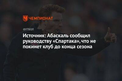 Гильермо Абаскаль - Источник: Абаскаль сообщил руководству «Спартака», что не покинет клуб до конца сезона - championat.com - Россия - Эмираты