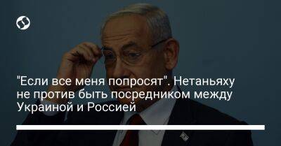 Биньямин Нетаньяху - "Если все меня попросят". Нетаньяху не против быть посредником между Украиной и Россией - liga.net - Россия - США - Украина - Израиль