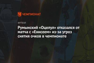 Румынский «Оцелул» отказался от матча с «Енисеем» из-за угроз снятия очков в чемпионате - championat.com - Россия - Румыния - Красноярск