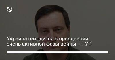 Андрей Юсов - Украина находится в преддверии очень активной фазы войны – ГУР - liga.net - Россия - Украина