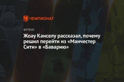 Жоау Кансел - Фабрицио Романо - Жоау Канселу рассказал, почему решил перейти из «Манчестер Сити» в «Баварию» - championat.com - Португалия