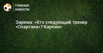 Леонид Федун - Зарема Салихова - Гильермо Абаскаль - Зарема: «Кто следующий тренер «Спартака»? Карпин» - bombardir.ru - Казахстан