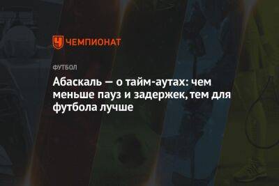 Дмитрий Зимин - Гильермо Абаскаль - Абаскаль — о тайм-аутах: чем меньше пауз и задержек, тем для футбола лучше - championat.com