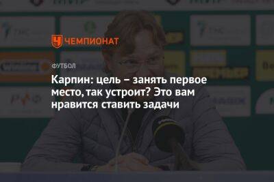 Валерий Карпин - Дмитрий Зимин - Карпин: цель – занять первое место, так устроит? Это вам нравится ставить задачи - championat.com