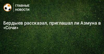 Курбан Бердыев - Бердыев рассказал, приглашал ли Азмуна в «Сочи» - bombardir.ru - Сочи - Эмираты