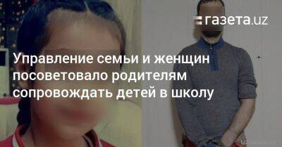 Управление семьи и женщин посоветовало родителям сопровождать детей в школу и из неё - gazeta.uz - Узбекистан - район Янгихаетский