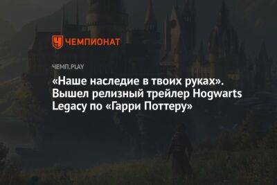 Гарри Поттер - «Наше наследие в твоих руках». Вышел релизный трейлер Hogwarts Legacy по «Гарри Поттеру» - championat.com