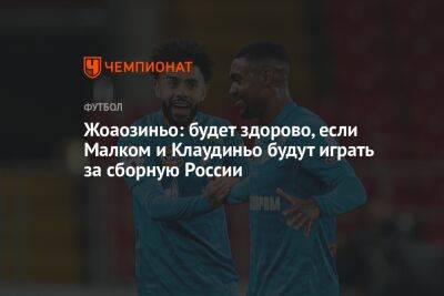 Жоаозиньо: здорово, если Малком и Клаудиньо будут играть за сборную России - championat.com - Россия - Санкт-Петербург - Сочи - Краснодар