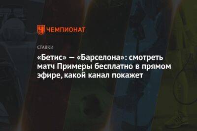 «Бетис» — «Барселона»: смотреть матч Примеры бесплатно в прямом эфире, какой канал покажет - championat.com