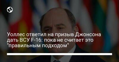 Борис Джонсон - Бен Уоллес - Уоллес ответил на призыв Джонсона дать ВСУ F-16: пока не считает это "правильным подходом" - liga.net - Украина - Англия