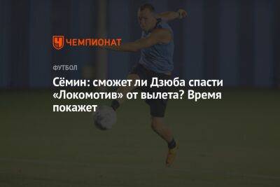 Артем Дзюбы - Юрий Семин - Сёмин: сможет ли Дзюба спасти «Локомотив» от вылета? Время покажет - championat.com - Россия