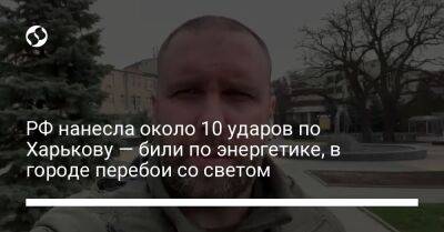 Игорь Терехов - Олег Синегубов - РФ нанесла около 10 ударов по Харькову — били по энергетике, в городе перебои со светом - liga.net - Россия - Украина - Харьков