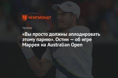 Энди Маррей - «Вы просто должны аплодировать этому парню». Остин — об игре Маррея на Australian Open - championat.com - Англия - Австралия