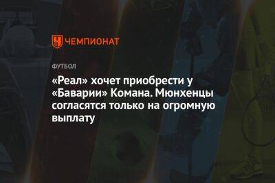 «Реал» хочет приобрести у «Баварии» Комана. Мюнхенцы согласятся только на огромную выплату - championat.com - Мадрид