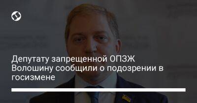 Олег Волошин - Депутату запрещенной ОПЗЖ Волошину сообщили о подозрении в госизмене - liga.net - Россия - Украина