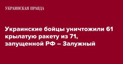 Валерий Залужный - Силы ПВО сбили 61 крылатую ракету из 71-й – Залужный - pravda.com.ua - Россия - Украина