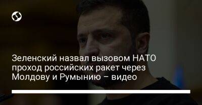 Владимир Зеленский - Зеленский назвал вызовом НАТО проход российских ракет через Молдову и Румынию – видео - liga.net - Россия - Украина - Молдавия - Румыния