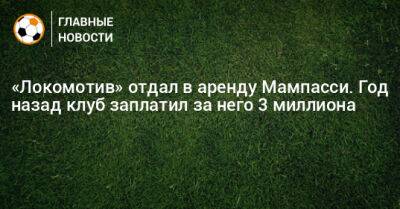 Марк Мампасси - «Локомотив» отдал в аренду Мампасси. Год назад клуб заплатил за него 3 миллиона - bombardir.ru