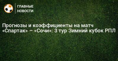 Владислав Безбородов - Кирилл Заика - Прогнозы и коэффициенты на матч «Спартак» – «Сочи»: 3 тур Зимний кубок РПЛ - bombardir.ru - Россия - Сочи - Эмираты - Абу-Даби