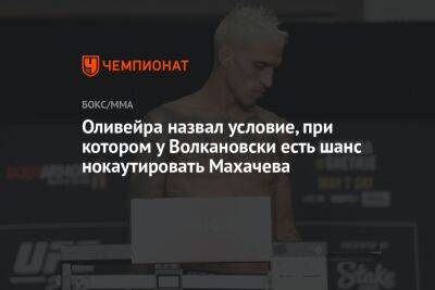 Ислам Махачев - Алексей Волкановски - Чарльз Оливейра - Оливейра назвал условие, при котором у Волкановски есть шанс нокаутировать Махачева - championat.com - Австралия