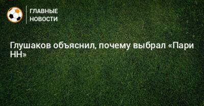 Денис Глушаков - Дмитрий Стоцкий - Глушаков объяснил, почему выбрал «Пари НН» - bombardir.ru - Россия - Турция