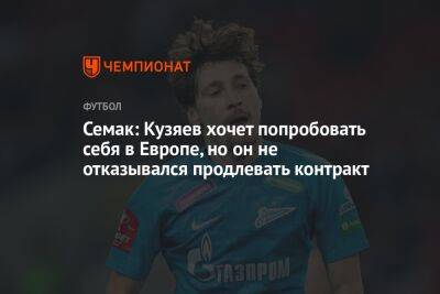 Сергей Семак - Далер Кузяев - Семак: Кузяев хочет попробовать себя в Европе, но он не отказывался продлевать контракт - championat.com