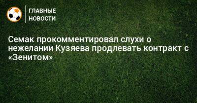 Далер Кузяев - Семак прокомментировал слухи о нежелании Кузяева продлевать контракт с «Зенитом» - bombardir.ru