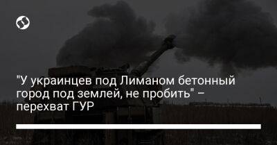 "У украинцев под Лиманом бетонный город под землей, не пробить" – перехват ГУР - liga.net - Украина